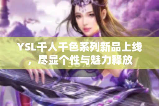 YSL千人千色系列新品上线，尽显个性与魅力释放