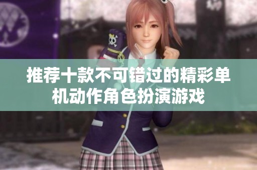 推荐十款不可错过的精彩单机动作角色扮演游戏