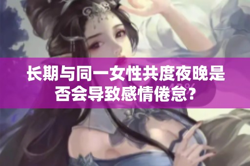 长期与同一女性共度夜晚是否会导致感情倦怠？