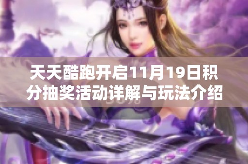 天天酷跑开启11月19日积分抽奖活动详解与玩法介绍