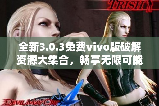 全新3.0.3免费vivo版破解资源大集合，畅享无限可能