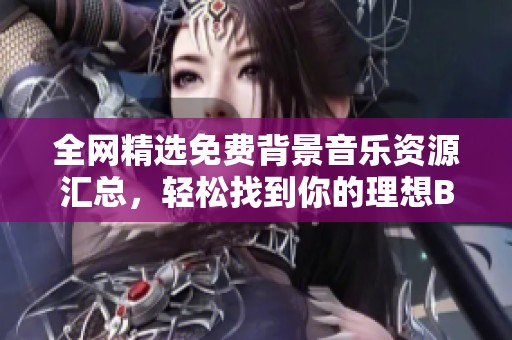 全网精选免费背景音乐资源汇总，轻松找到你的理想BGM