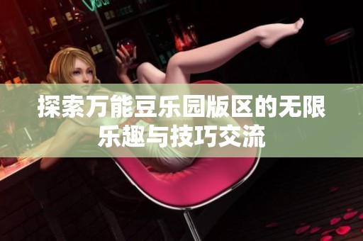 探索万能豆乐园版区的无限乐趣与技巧交流