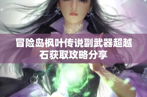 冒险岛枫叶传说副武器超越石获取攻略分享