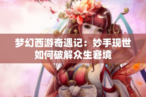 梦幻西游奇遇记：妙手现世如何破解众生窘境