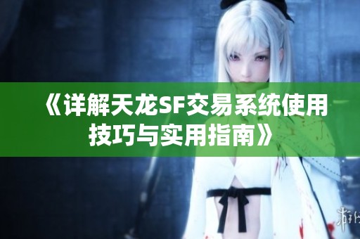 《详解天龙SF交易系统使用技巧与实用指南》