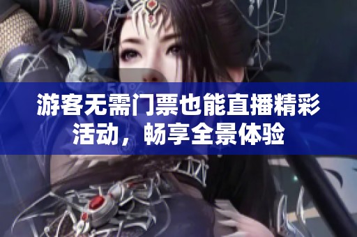 游客无需门票也能直播精彩活动，畅享全景体验