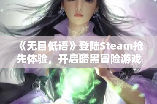 《无目低语》登陆Steam抢先体验，开启暗黑冒险游戏新篇章