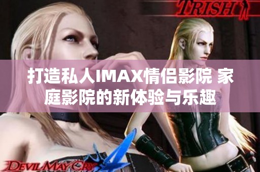 打造私人IMAX情侣影院 家庭影院的新体验与乐趣