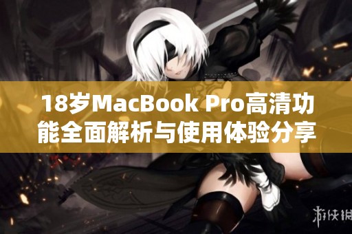 18岁MacBook Pro高清功能全面解析与使用体验分享