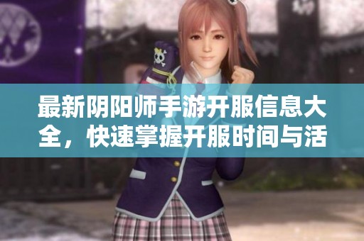 最新阴阳师手游开服信息大全，快速掌握开服时间与活动