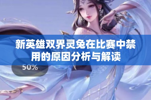 新英雄双界灵兔在比赛中禁用的原因分析与解读