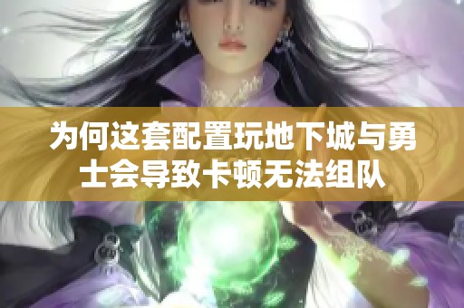 为何这套配置玩地下城与勇士会导致卡顿无法组队