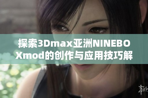 探索3Dmax亚洲NINEBOXmod的创作与应用技巧解析