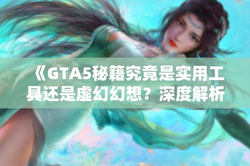 《GTA5秘籍究竟是实用工具还是虚幻幻想？深度解析秘籍真相》