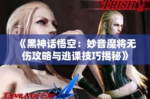 《黑神话悟空：妙音魔将无伤攻略与逃课技巧揭秘》