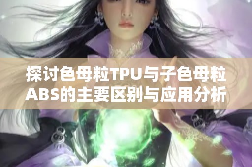 探讨色母粒TPU与子色母粒ABS的主要区别与应用分析