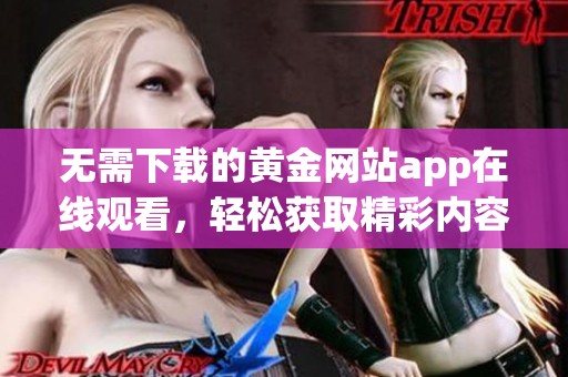 无需下载的黄金网站app在线观看，轻松获取精彩内容