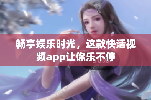 畅享娱乐时光，这款快活视频app让你乐不停