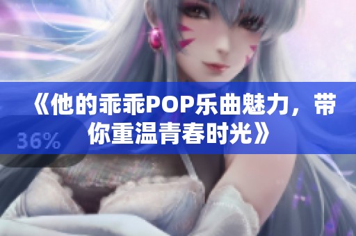 《他的乖乖POP乐曲魅力，带你重温青春时光》