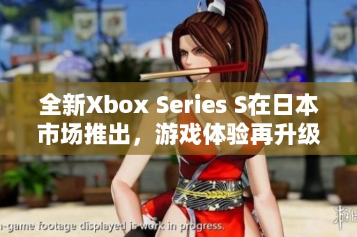 全新Xbox Series S在日本市场推出，游戏体验再升级