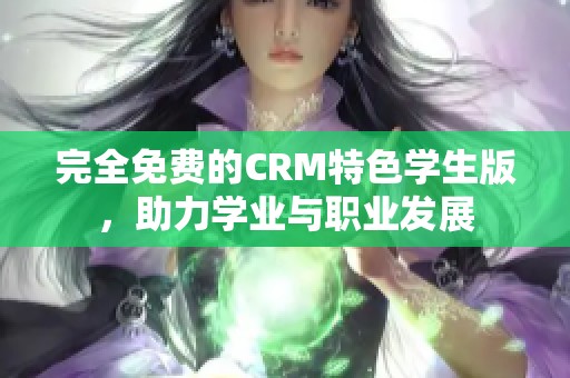 完全免费的CRM特色学生版，助力学业与职业发展