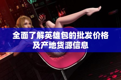 全面了解英雄包的批发价格及产地货源信息