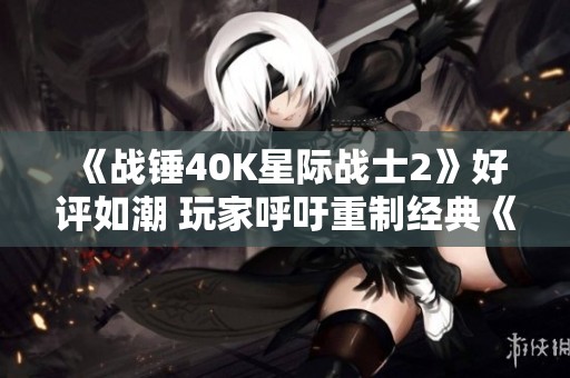 《战锤40K星际战士2》好评如潮 玩家呼吁重制经典《星际》系列