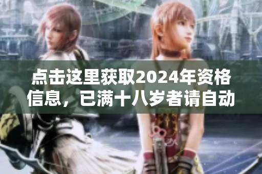 点击这里获取2024年资格信息，已满十八岁者请自动转入