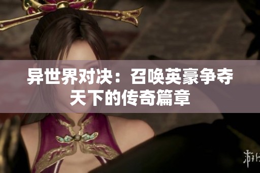 异世界对决：召唤英豪争夺天下的传奇篇章