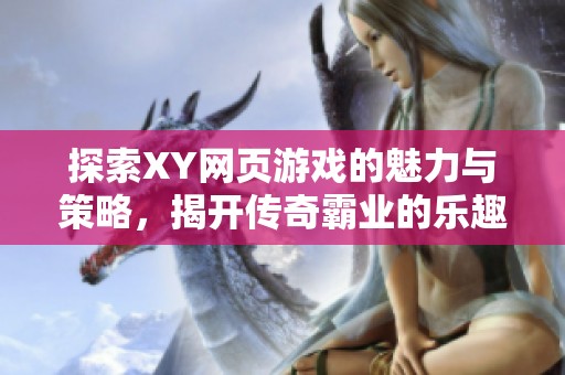 探索XY网页游戏的魅力与策略，揭开传奇霸业的乐趣之旅