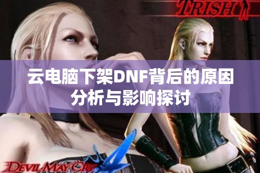 云电脑下架DNF背后的原因分析与影响探讨