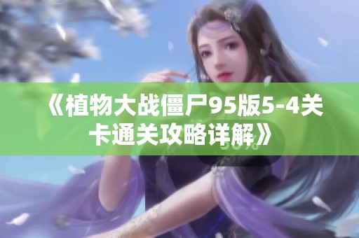 《植物大战僵尸95版5-4关卡通关攻略详解》