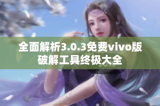 全面解析3.0.3免费vivo版破解工具终极大全