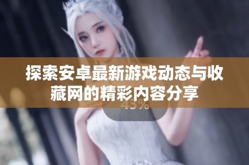 探索安卓最新游戏动态与收藏网的精彩内容分享