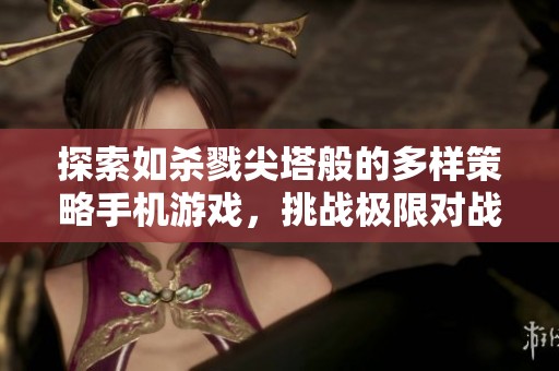 探索如杀戮尖塔般的多样策略手机游戏，挑战极限对战新体验
