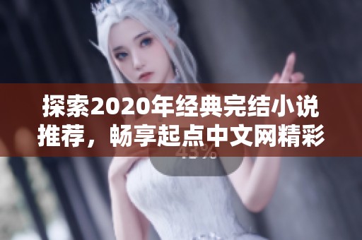 探索2020年经典完结小说推荐，畅享起点中文网精彩作品