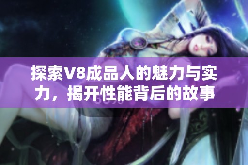 探索V8成品人的魅力与实力，揭开性能背后的故事