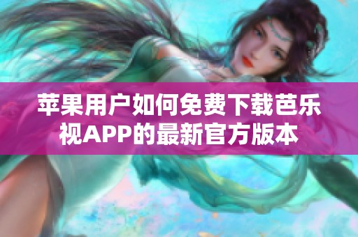 苹果用户如何免费下载芭乐视APP的最新官方版本