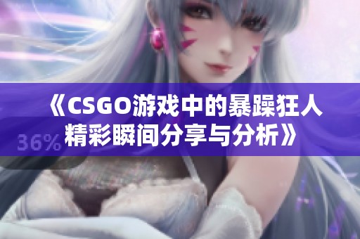 《CSGO游戏中的暴躁狂人精彩瞬间分享与分析》