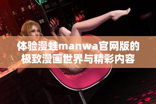 体验漫蛙manwa官网版的极致漫画世界与精彩内容