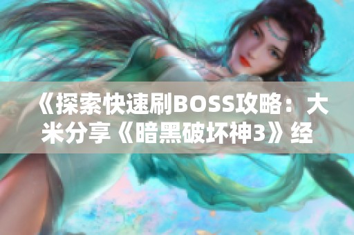 《探索快速刷BOSS攻略：大米分享《暗黑破坏神3》经验》