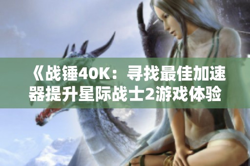 《战锤40K：寻找最佳加速器提升星际战士2游戏体验》