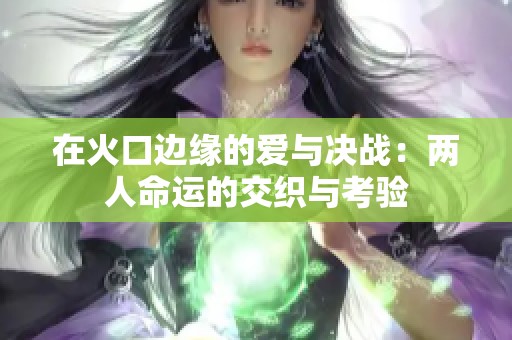 在火口边缘的爱与决战：两人命运的交织与考验