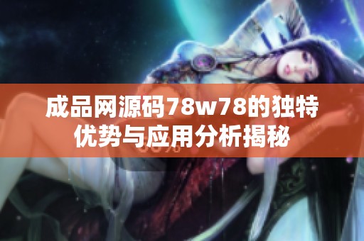 成品网源码78w78的独特优势与应用分析揭秘