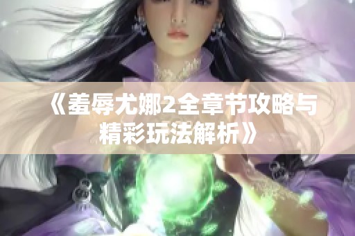 《羞辱尤娜2全章节攻略与精彩玩法解析》