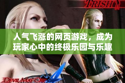 人气飞涨的网页游戏，成为玩家心中的终极乐园与乐趣源泉