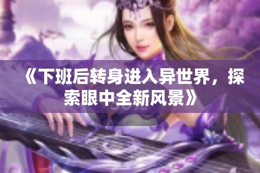 《下班后转身进入异世界，探索眼中全新风景》