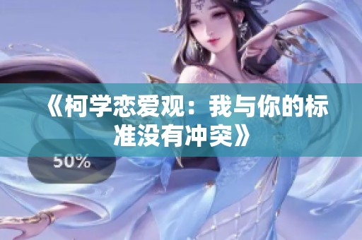 《柯学恋爱观：我与你的标准没有冲突》