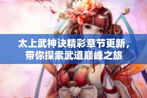 太上武神诀精彩章节更新，带你探索武道巅峰之旅